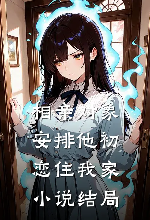 相亲对象安排他初恋住我家小说结局