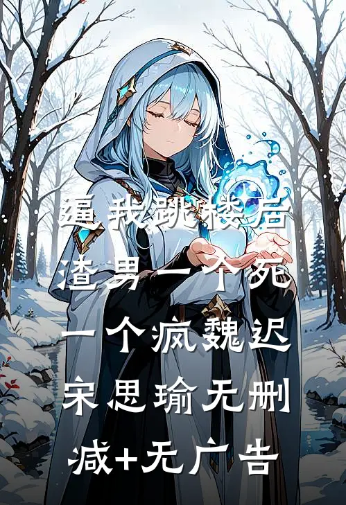 逼我跳楼后，渣男一个死一个疯魏迟宋思瑜无删减+无广告
