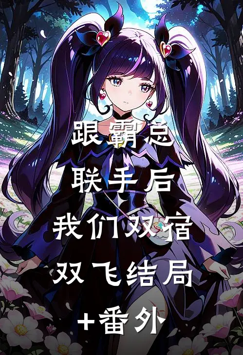 跟霸总联手后，我们双宿双飞结局+番外