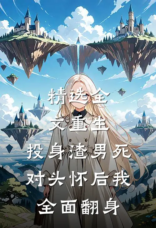 精选全文重生:投身渣男死对头怀后我全面翻身