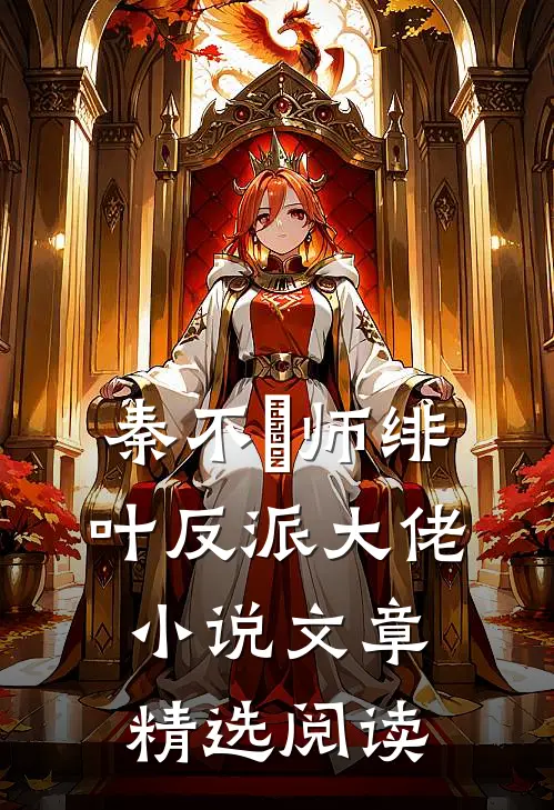 秦不俍师绯叶反派大佬小说文章精选阅读