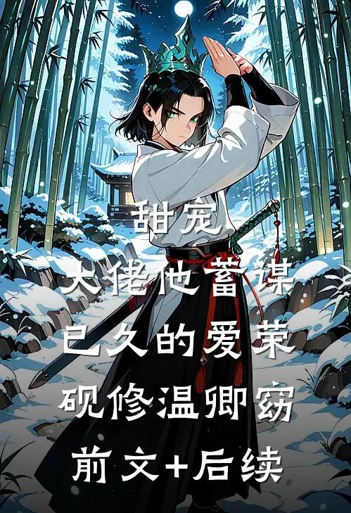 甜宠：大佬他蓄谋已久的爱荣砚修温卿窈前文+后续