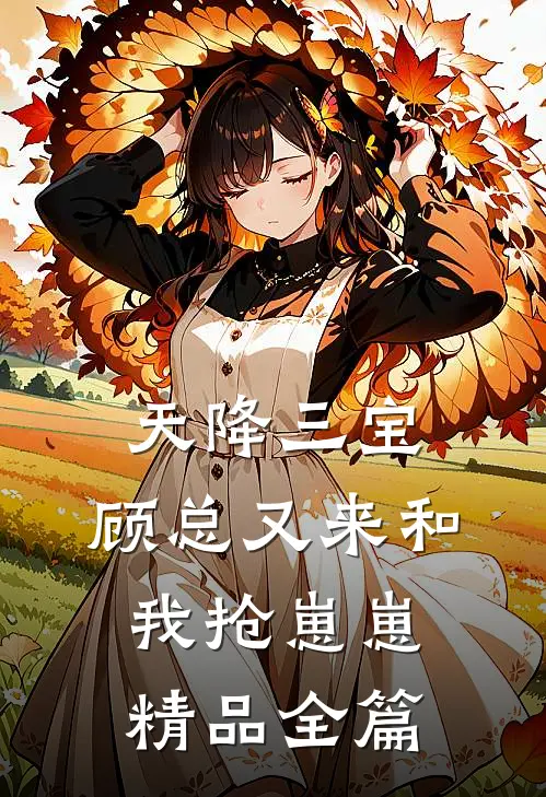 天降三宝，顾总又来和我抢崽崽精品全篇