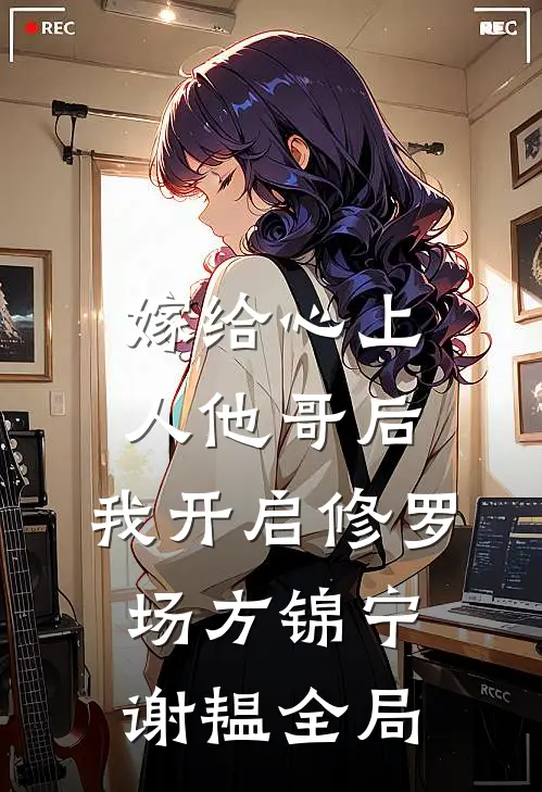 嫁给心上人他哥后，我开启修罗场方锦宁谢韫全局