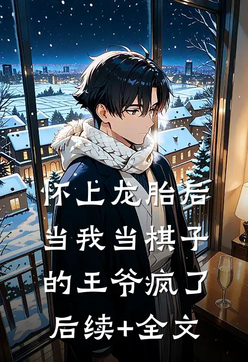 怀上龙胎后，当我当棋子的王爷疯了后续+全文