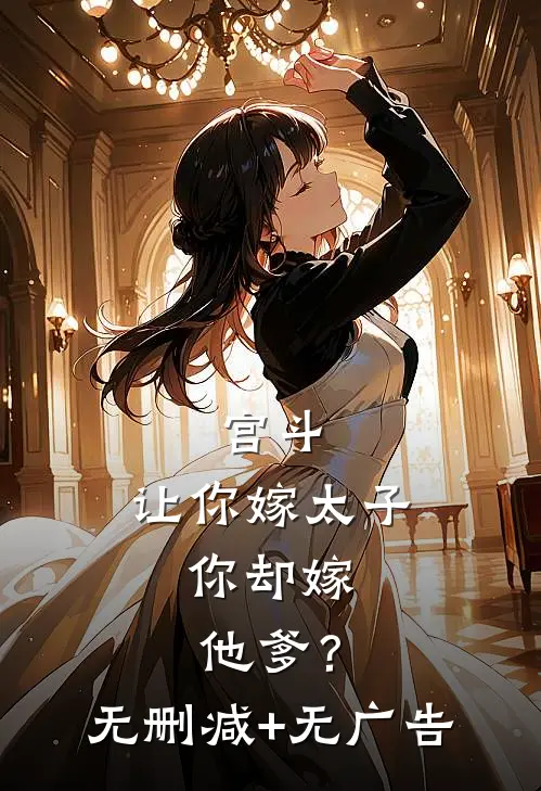 宫斗：让你嫁太子，你却嫁他爹？无删减+无广告