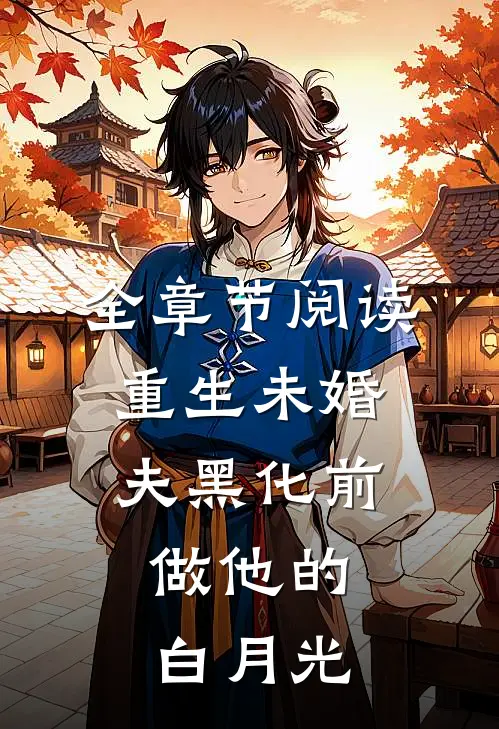 全章节阅读重生未婚夫黑化前，做他的白月光