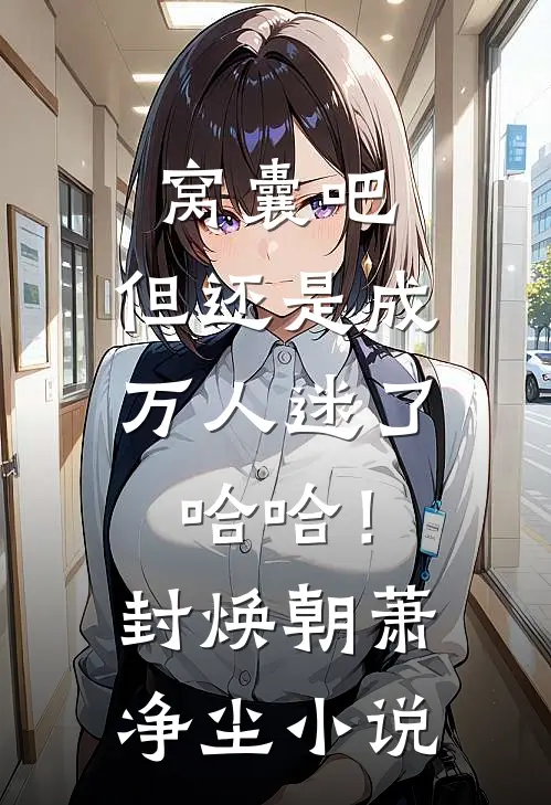 窝囊吧，但还是成万人迷了哈哈！封焕朝萧净尘小说
