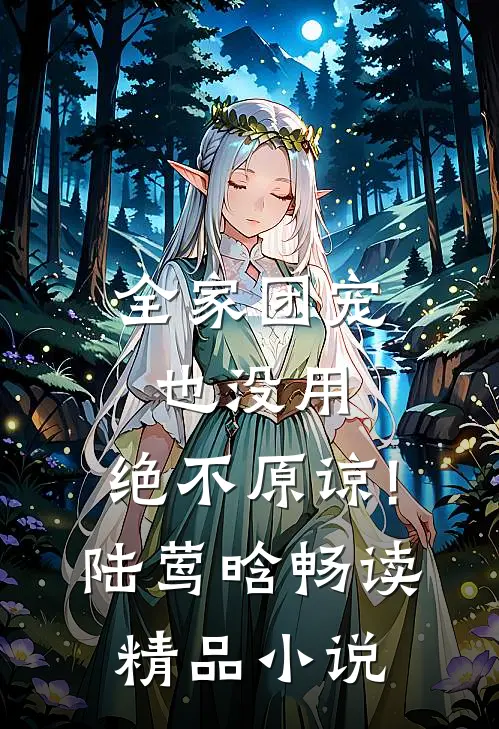 全家团宠也没用,绝不原谅!陆莺晗畅读精品小说