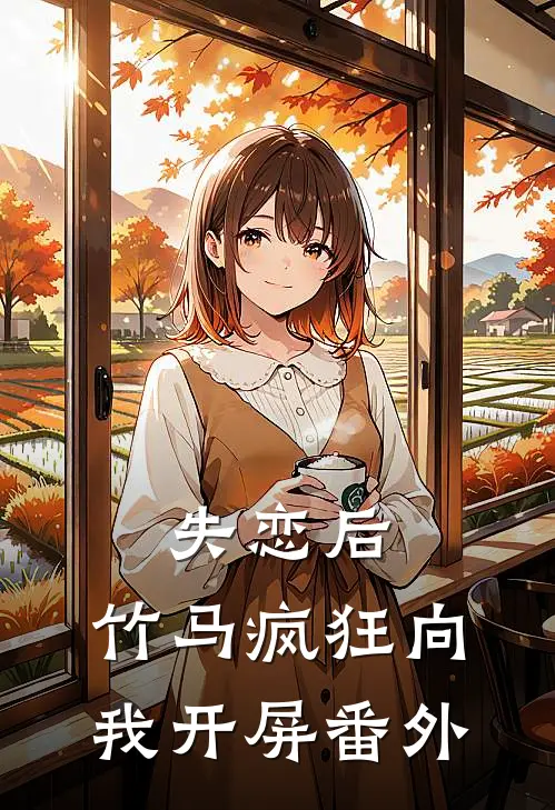 失恋后，竹马疯狂向我开屏番外