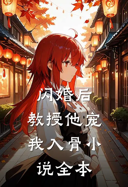 闪婚后，教授他宠我入骨小说全本