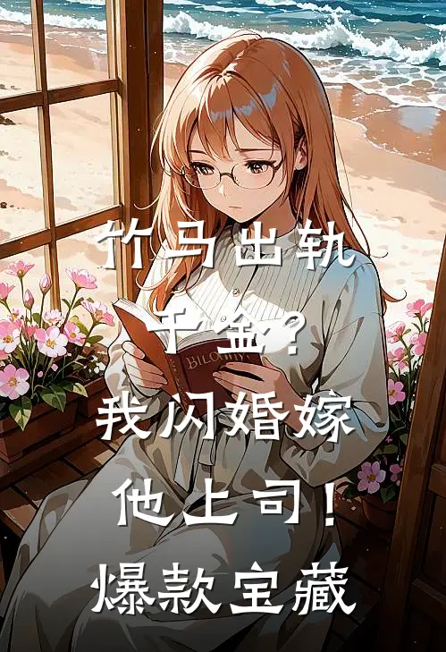 竹马出轨千金？我闪婚嫁他上司！爆款宝藏