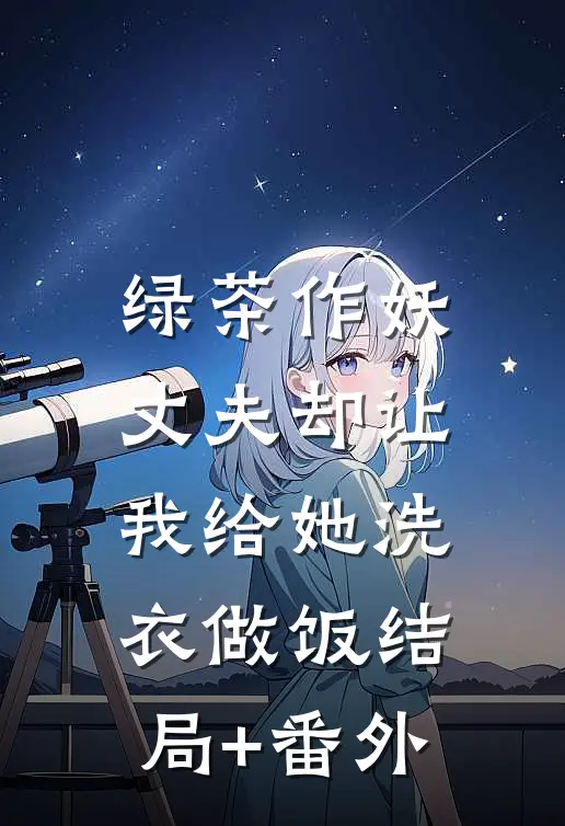 绿茶作妖，丈夫却让我给她洗衣做饭结局+番外