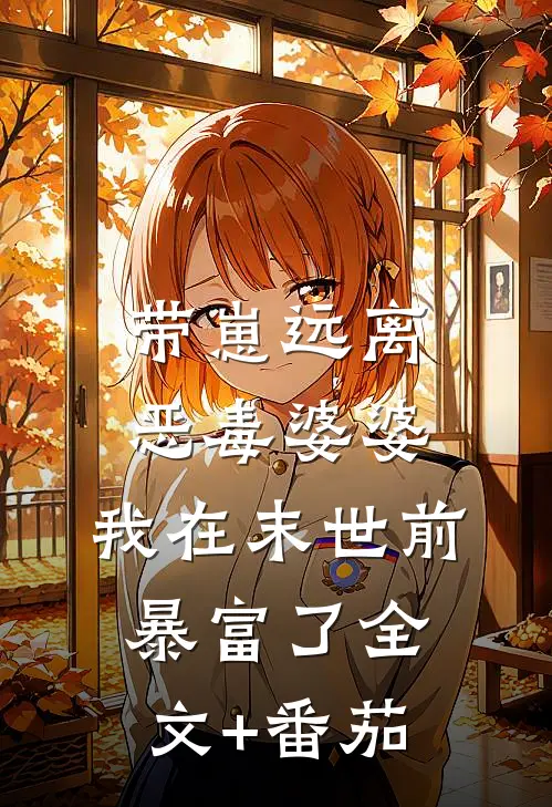 带崽远离恶毒婆婆，我在末世前暴富了全文+番茄