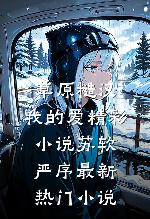 草原糙汉，我的爱精彩小说苏软严序最新热门小说