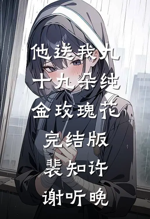 他送我九十九朵纯金玫瑰花完结版裴知许谢听晚