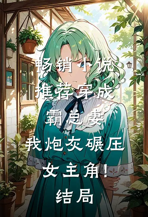 畅销小说推荐穿成霸总妻,我炮灰碾压女主角!结局