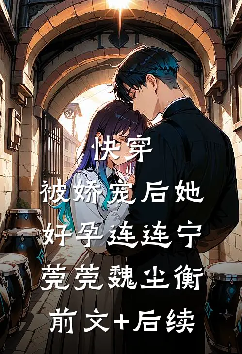 快穿：被娇宠后她好孕连连宁莞莞魏尘衡前文+后续