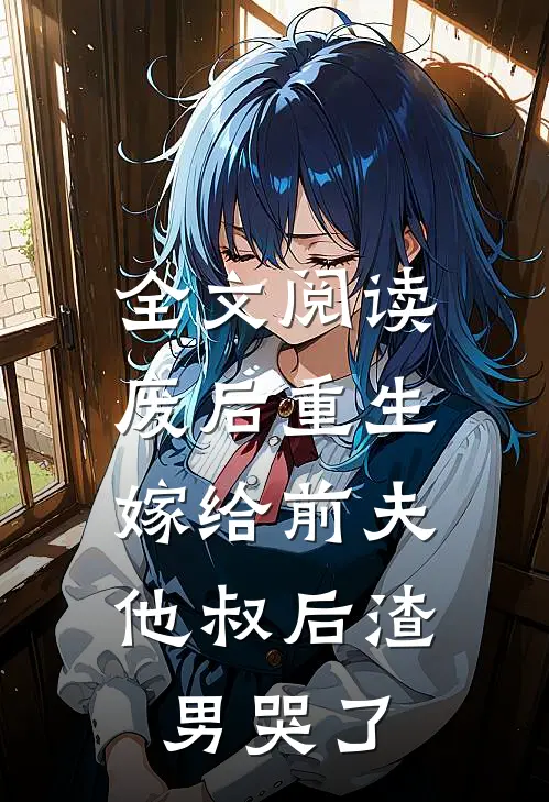 全文阅读废后重生，嫁给前夫他叔后渣男哭了