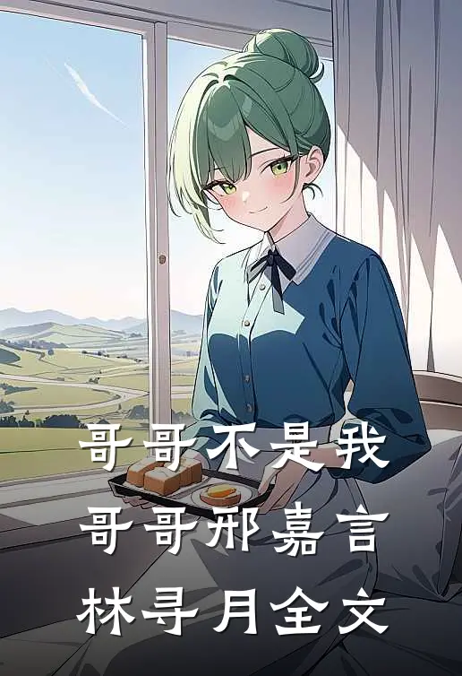 哥哥不是我哥哥邢嘉言林寻月全文