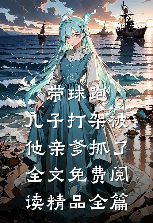 带球跑,儿子打架被他亲爹抓了全文免费阅读精品全篇