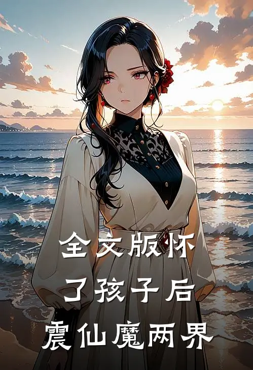 全文版怀了孩子后，震仙魔两界