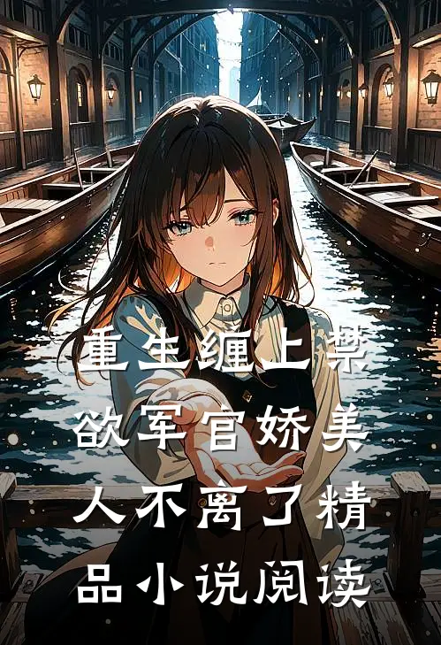 重生缠上禁欲军官娇美人不离了精品小说阅读