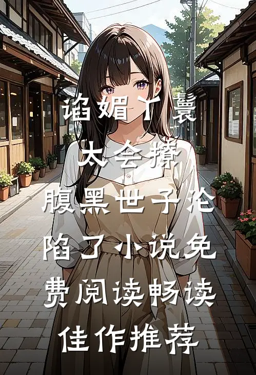 谄媚丫鬟太会撩,腹黑世子沦陷了小说免费阅读畅读佳作推荐