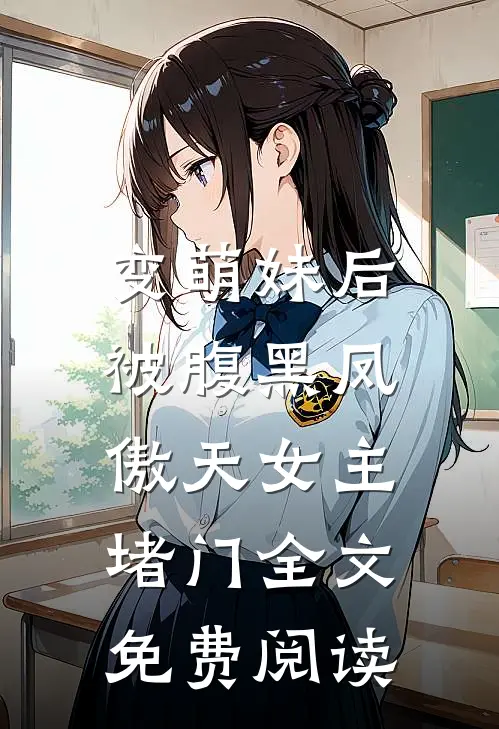 变萌妹后，被腹黑凤傲天女主堵门全文免费阅读