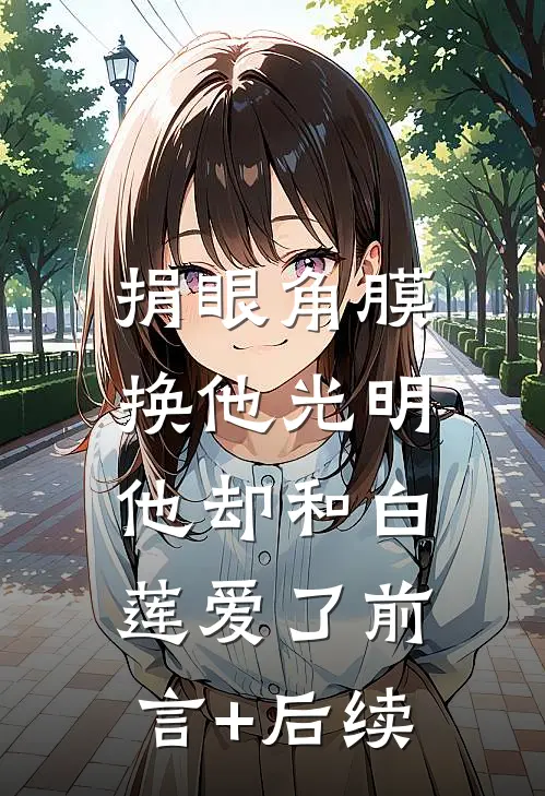 捐眼角膜换他光明，他却和白莲爱了前言+后续