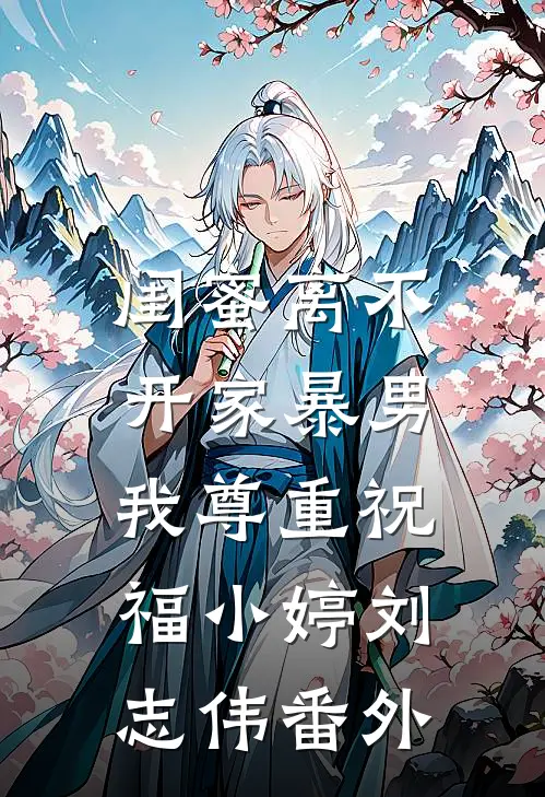 闺蜜离不开家暴男，我尊重祝福小婷刘志伟 番外