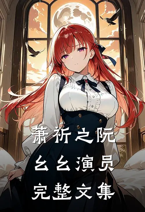 萧祈之阮幺幺 演员完整文集