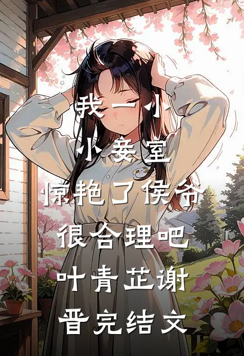 我一小小妾室，惊艳了侯爷很合理吧叶青芷谢晋完结文