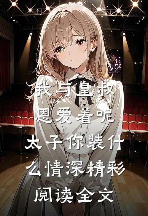 我与皇叔恩爱着呢，太子你装什么情深精彩阅读全文