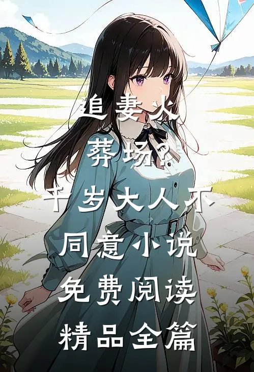 追妻火葬场?千岁大人不同意小说免费阅读精品全篇