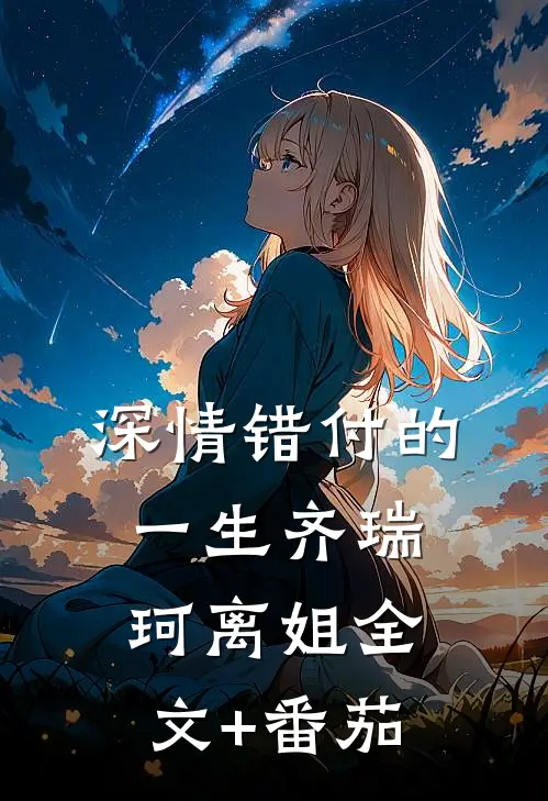 深情错付的一生齐瑞珂离姐全文+番茄