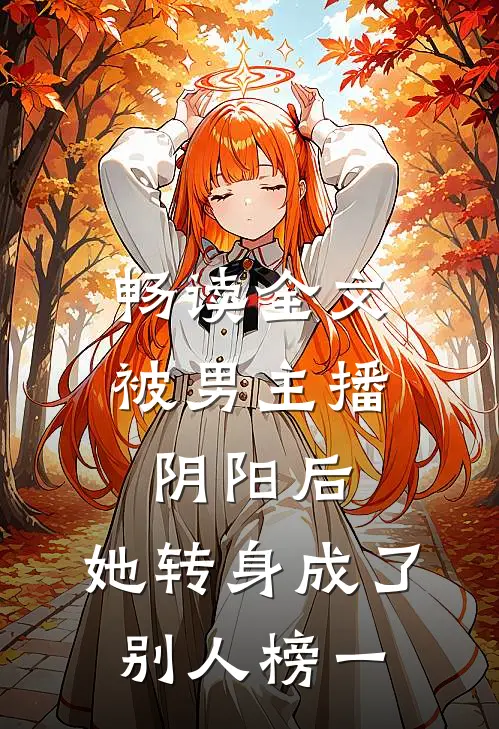 畅读全文被男主播阴阳后，她转身成了别人榜一