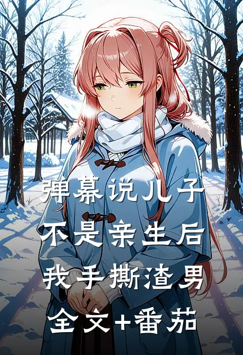 弹幕说儿子不是亲生后我手撕渣男全文+番茄