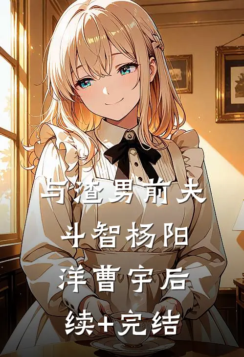 与渣男前夫斗智杨阳洋曹宇后续+完结