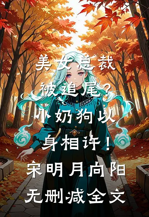 美女总裁被追尾？小奶狗以身相许！宋明月向阳无删减全文