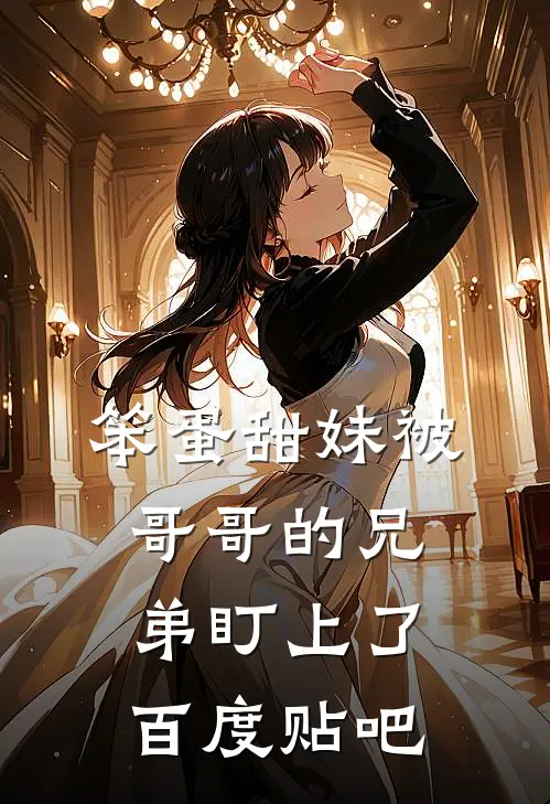 笨蛋甜妹被哥哥的兄弟盯上了百度贴吧