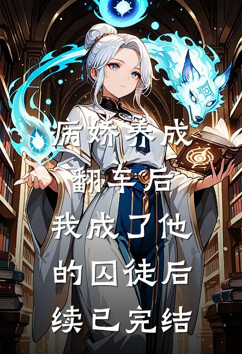 病娇养成翻车后，我成了他的囚徒后续已完结