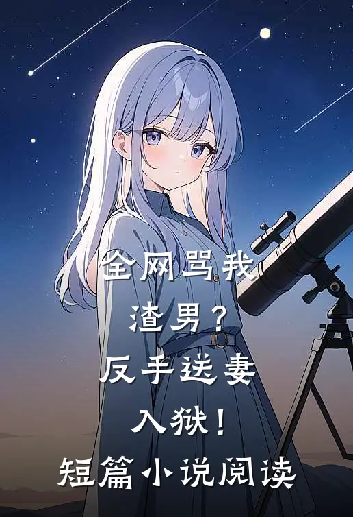 全网骂我渣男？反手送妻入狱！短篇小说阅读