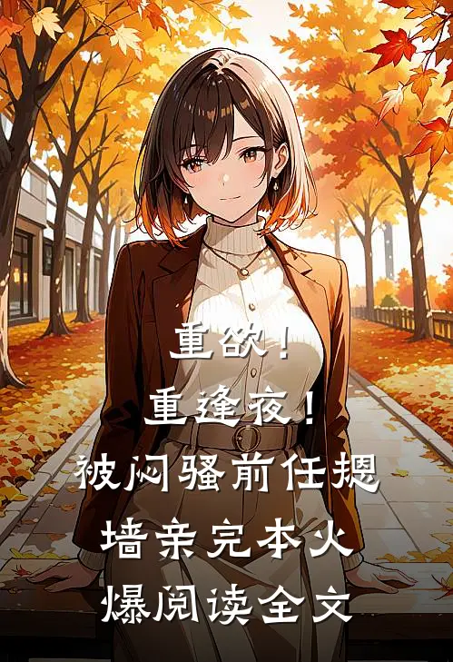 重欲！重逢夜！被闷骚前任摁墙亲完本火爆阅读全文