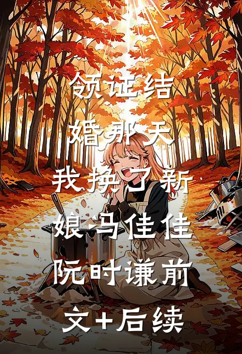 领证结婚那天，我换了新娘冯佳佳阮时谦前文+后续