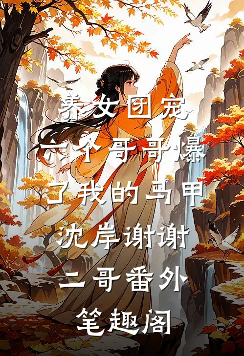 养女团宠：六个哥哥爆了我的马甲：沈岸谢谢二哥番外笔趣阁