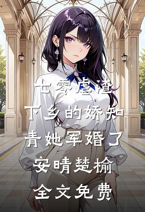 七零虐渣：下乡的娇知青她军婚了安晴楚榆全文免费