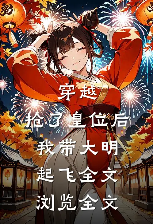 穿越：抢了皇位后，我带大明起飞全文浏览全文