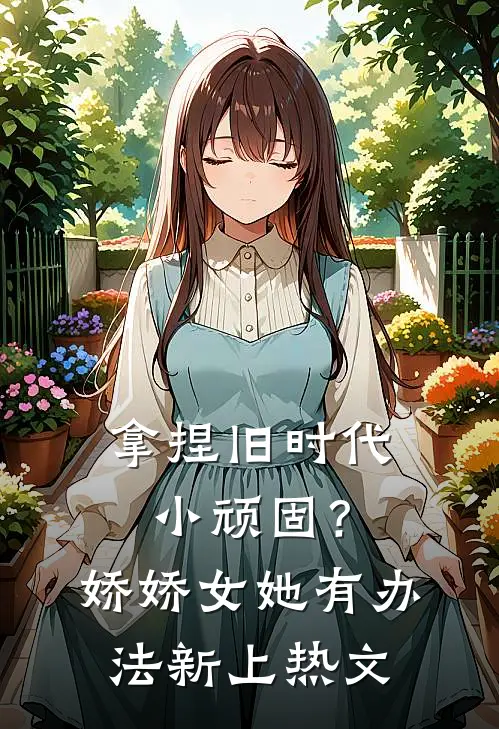 拿捏旧时代小顽固？娇娇女她有办法新上热文