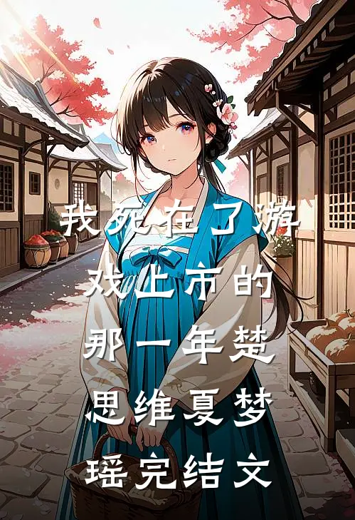 我死在了游戏上市的那一年楚思维夏梦瑶完结文